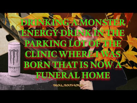 Drinking a Monster in the parking lot of the clinic where I was born that is now a funeral home