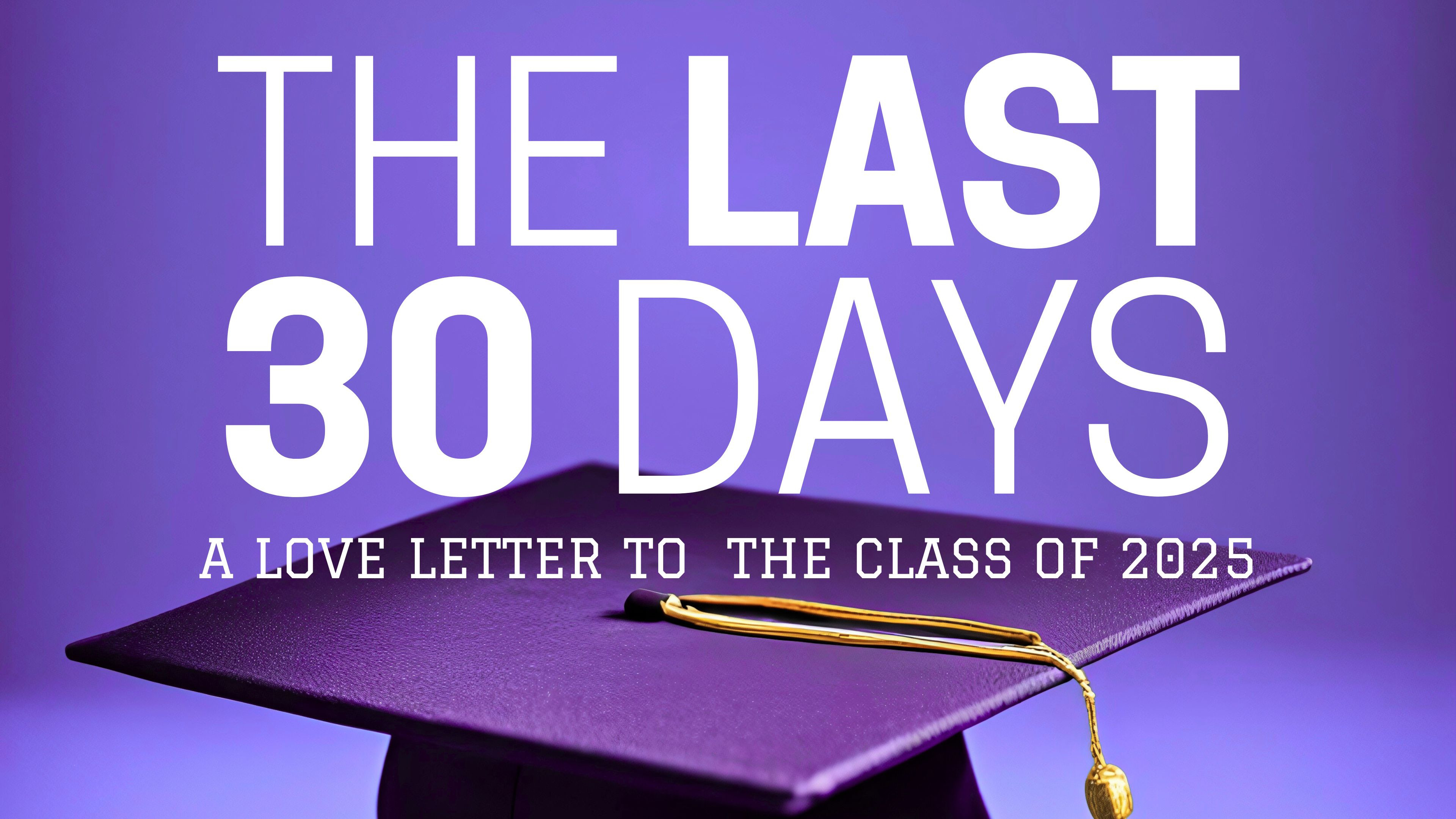 Backdrop for The Last 30 Days: A Love Letter to the Class of 2025